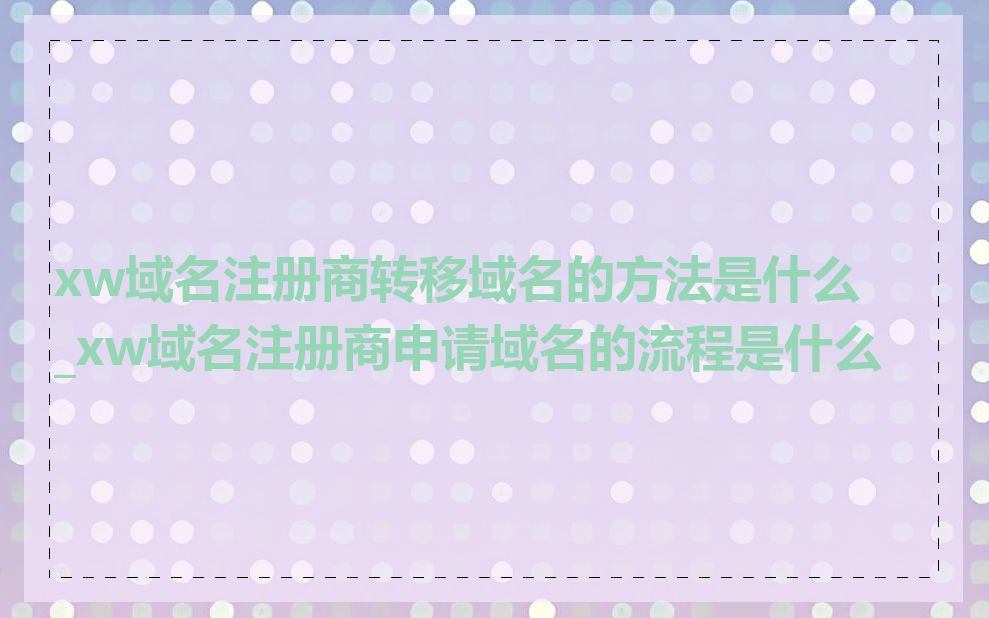 xw域名注册商转移域名的方法是什么_xw域名注册商申请域名的流程是什么