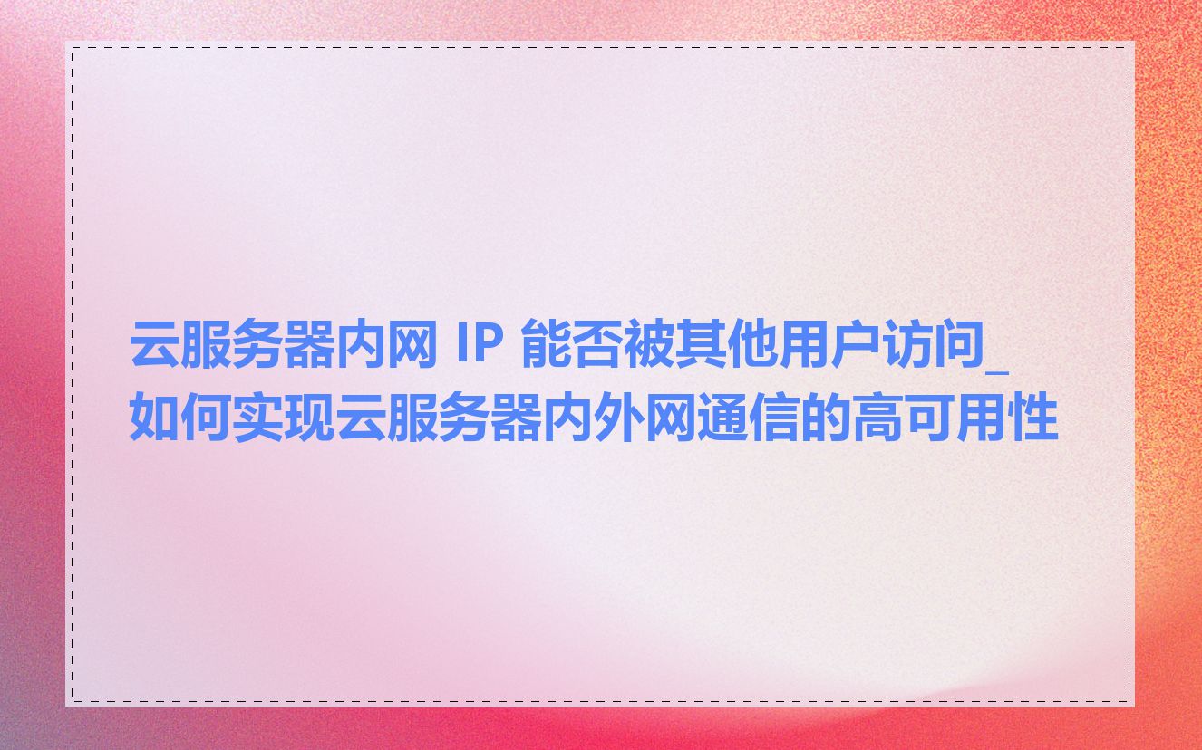 云服务器内网 IP 能否被其他用户访问_如何实现云服务器内外网通信的高可用性