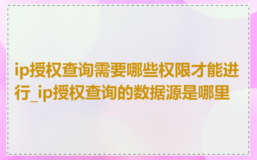 ip授权查询需要哪些权限才能进行_ip授权查询的数据源是哪里