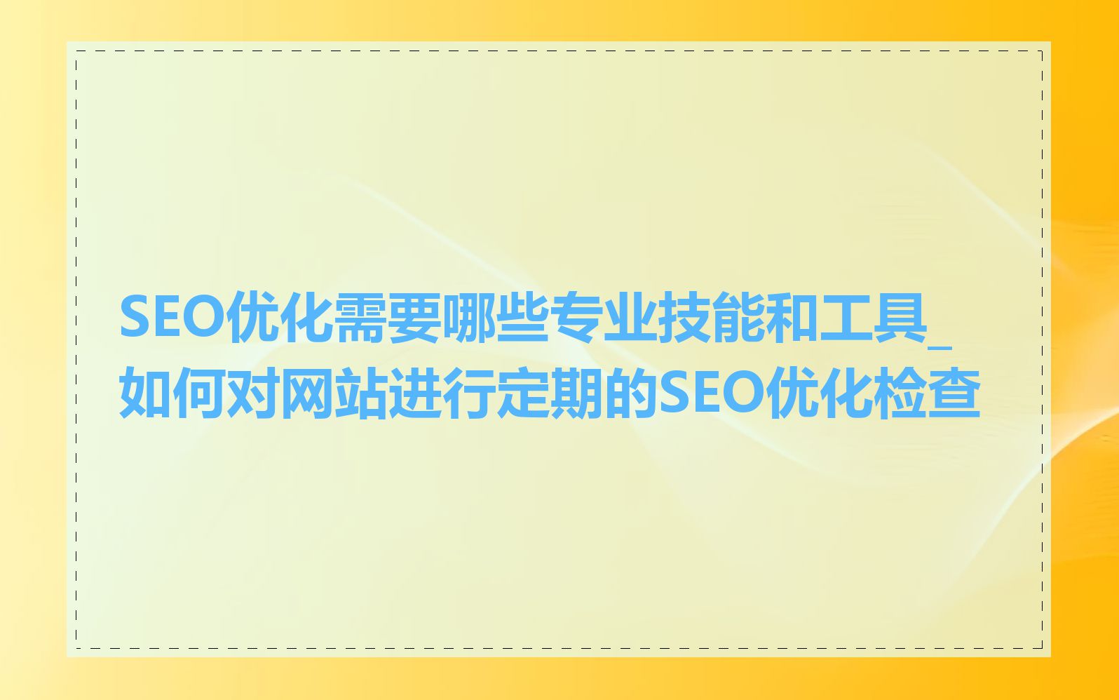 SEO优化需要哪些专业技能和工具_如何对网站进行定期的SEO优化检查