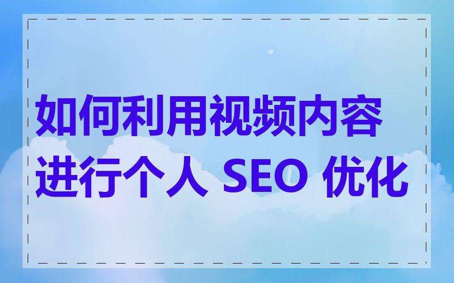 如何利用视频内容进行个人 SEO 优化