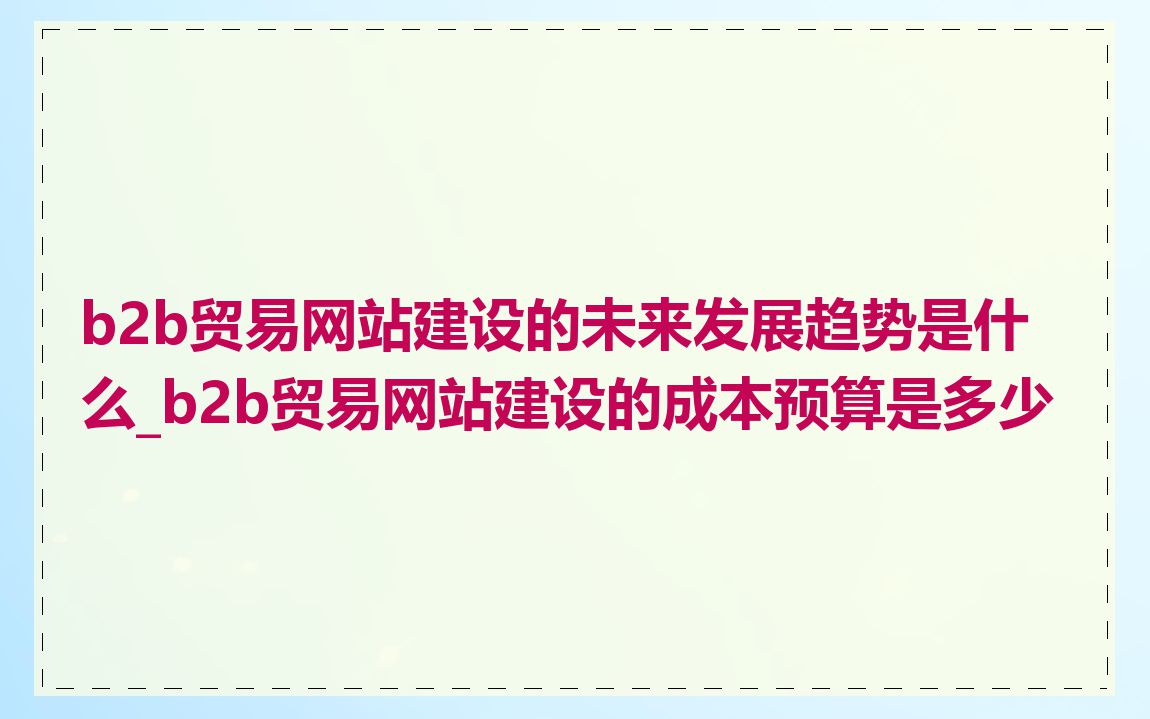 b2b贸易网站建设的未来发展趋势是什么_b2b贸易网站建设的成本预算是多少