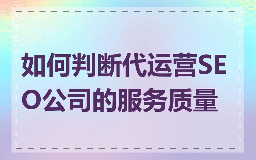 如何判断代运营SEO公司的服务质量