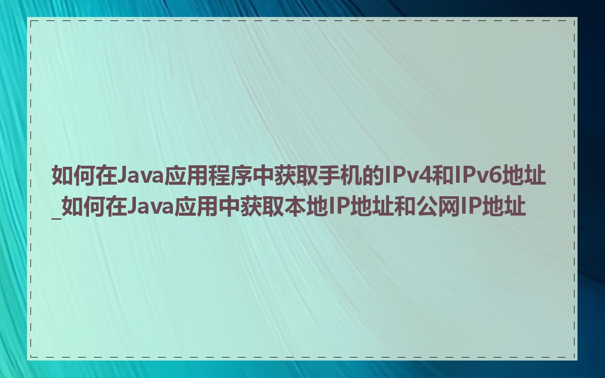 如何在Java应用程序中获取手机的IPv4和IPv6地址_如何在Java应用中获取本地IP地址和公网IP地址