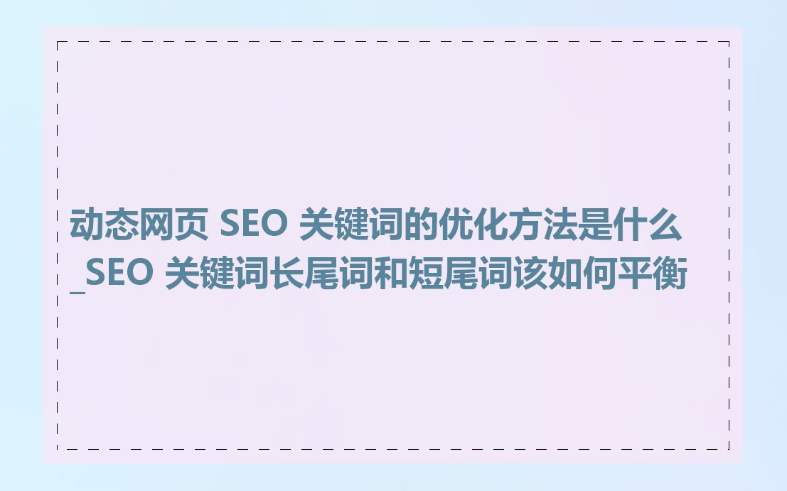 动态网页 SEO 关键词的优化方法是什么_SEO 关键词长尾词和短尾词该如何平衡