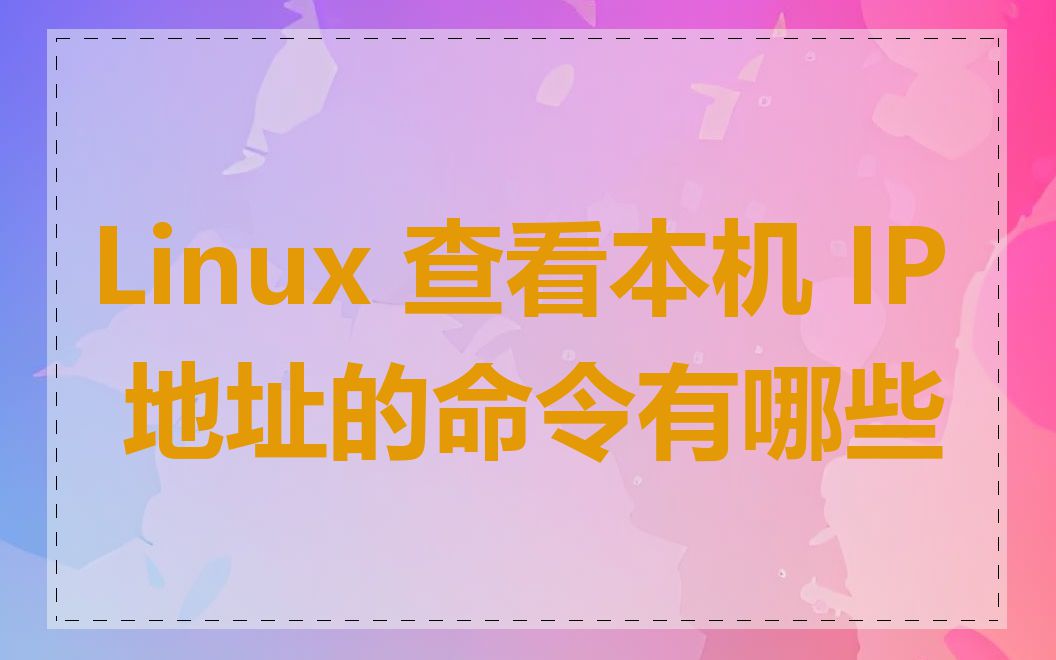 Linux 查看本机 IP 地址的命令有哪些