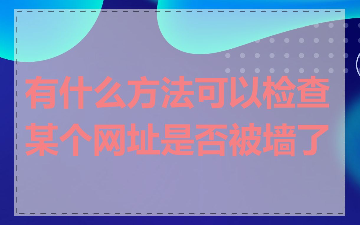 有什么方法可以检查某个网址是否被墙了