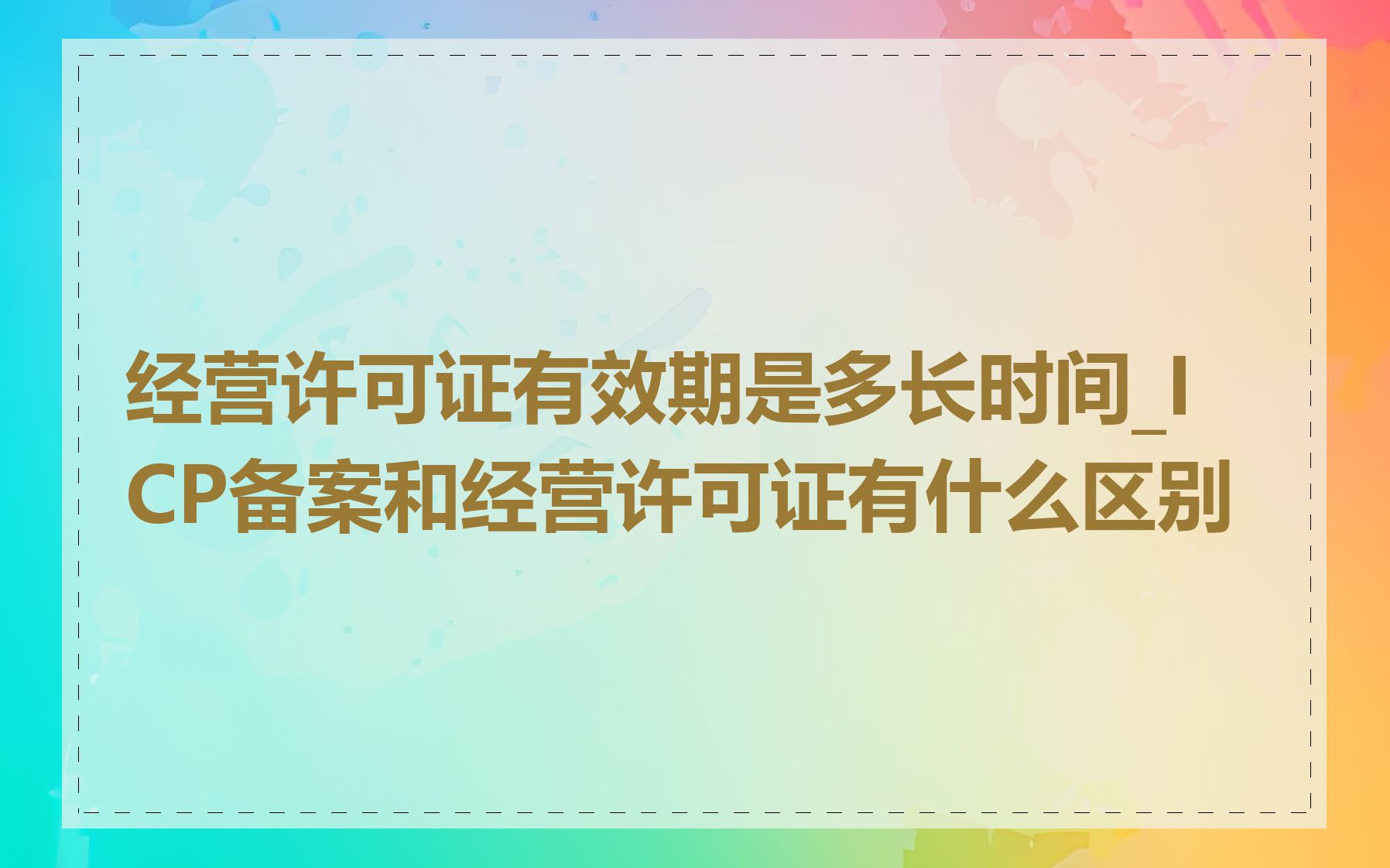 经营许可证有效期是多长时间_ICP备案和经营许可证有什么区别