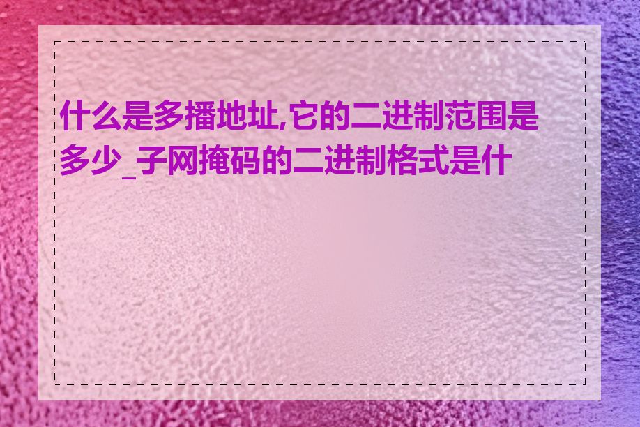 什么是多播地址,它的二进制范围是多少_子网掩码的二进制格式是什么