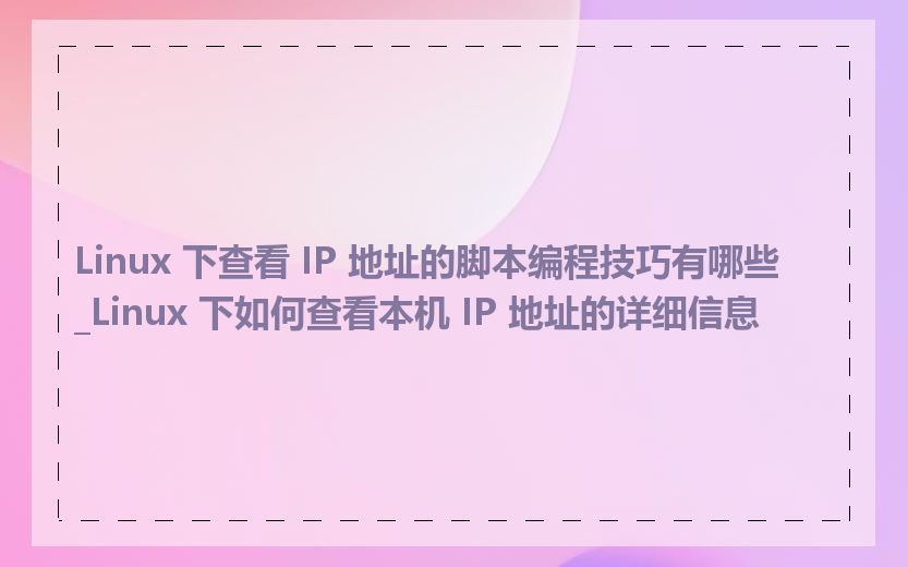 Linux 下查看 IP 地址的脚本编程技巧有哪些_Linux 下如何查看本机 IP 地址的详细信息