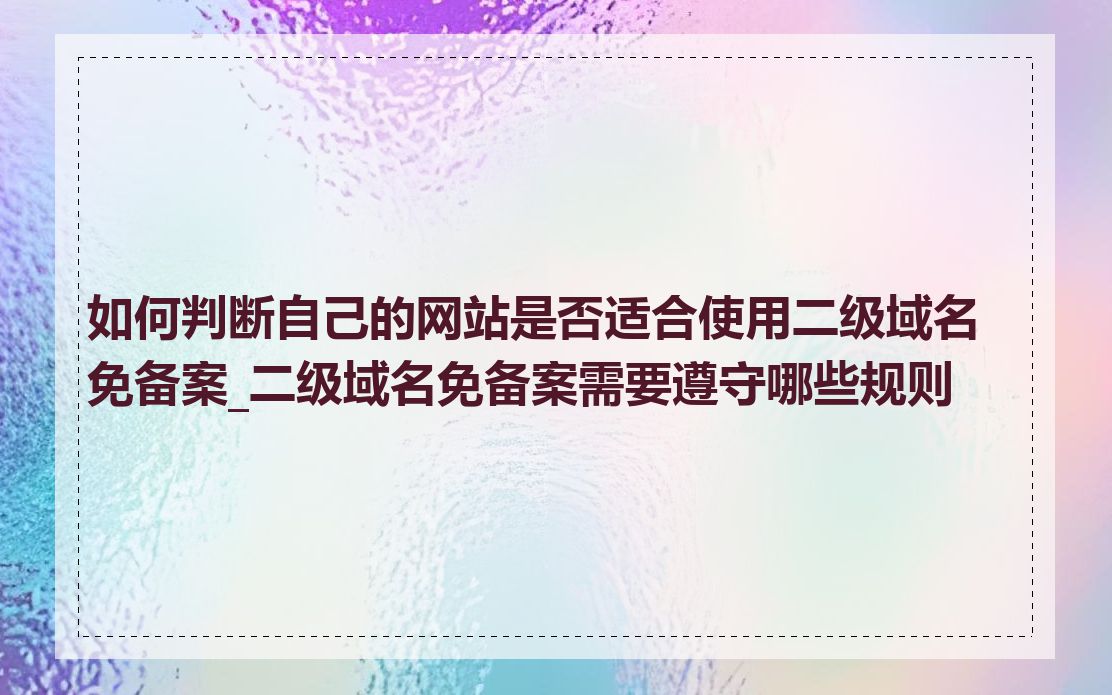 如何判断自己的网站是否适合使用二级域名免备案_二级域名免备案需要遵守哪些规则