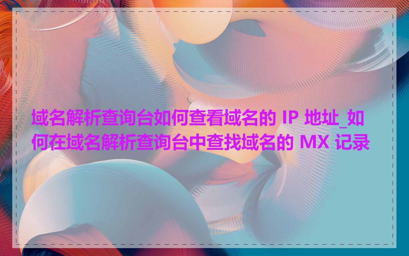 域名解析查询台如何查看域名的 IP 地址_如何在域名解析查询台中查找域名的 MX 记录