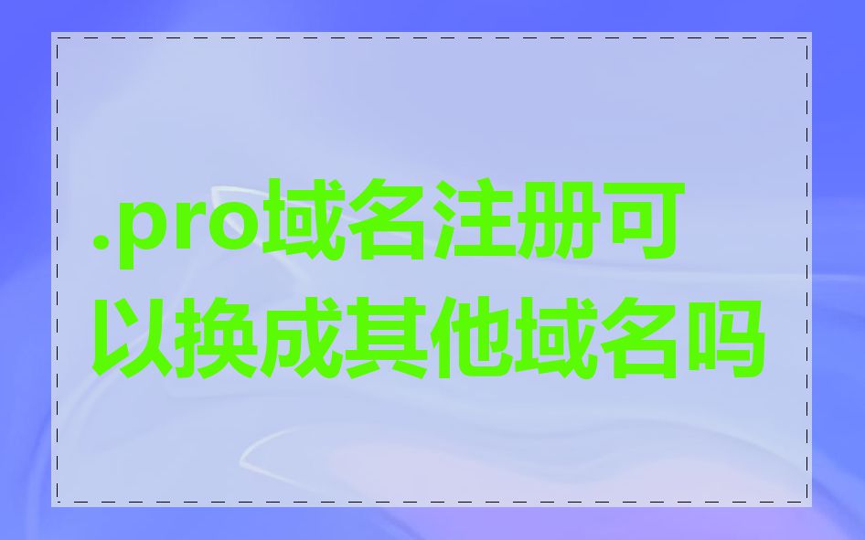 .pro域名注册可以换成其他域名吗