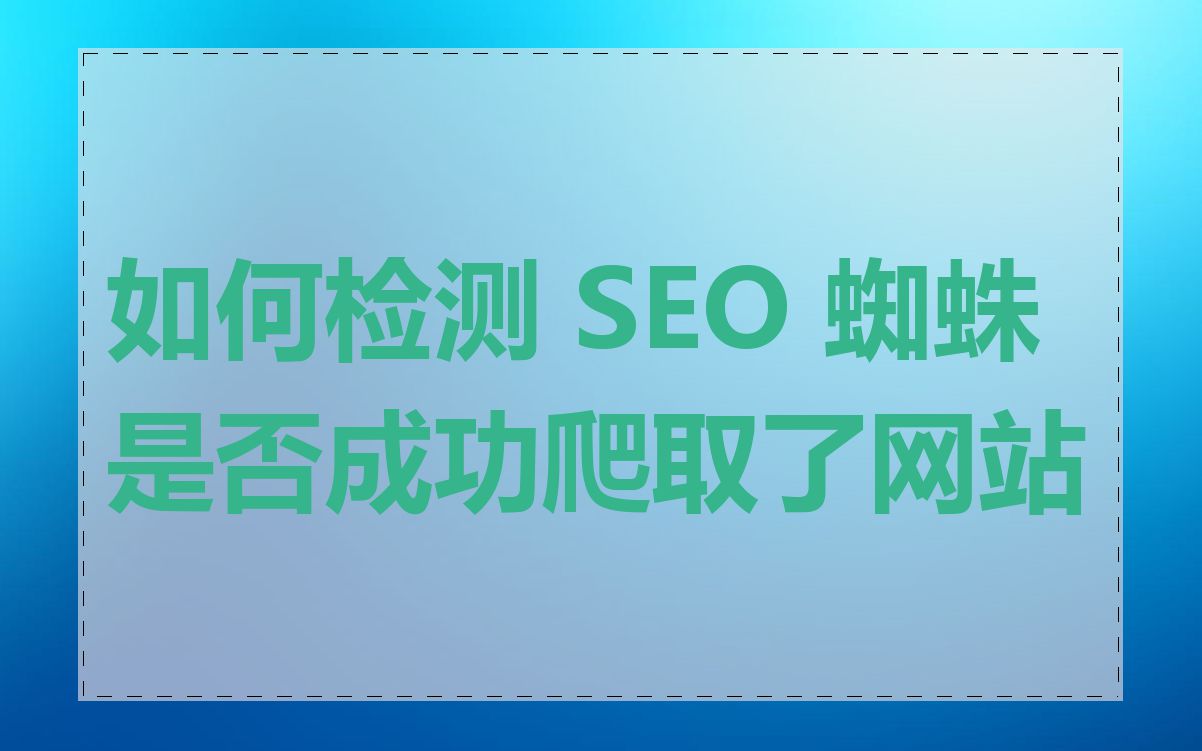 如何检测 SEO 蜘蛛是否成功爬取了网站