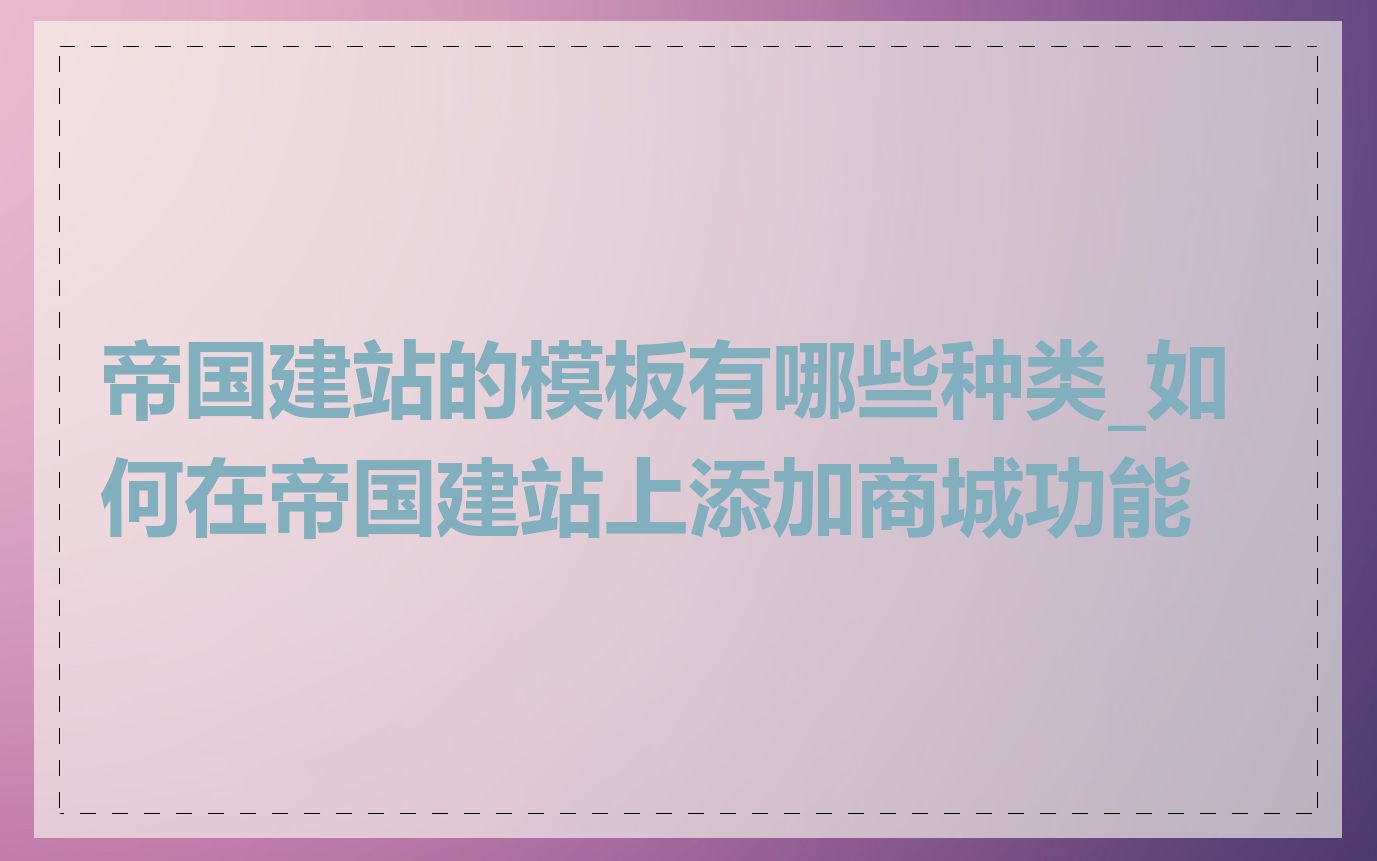 帝国建站的模板有哪些种类_如何在帝国建站上添加商城功能