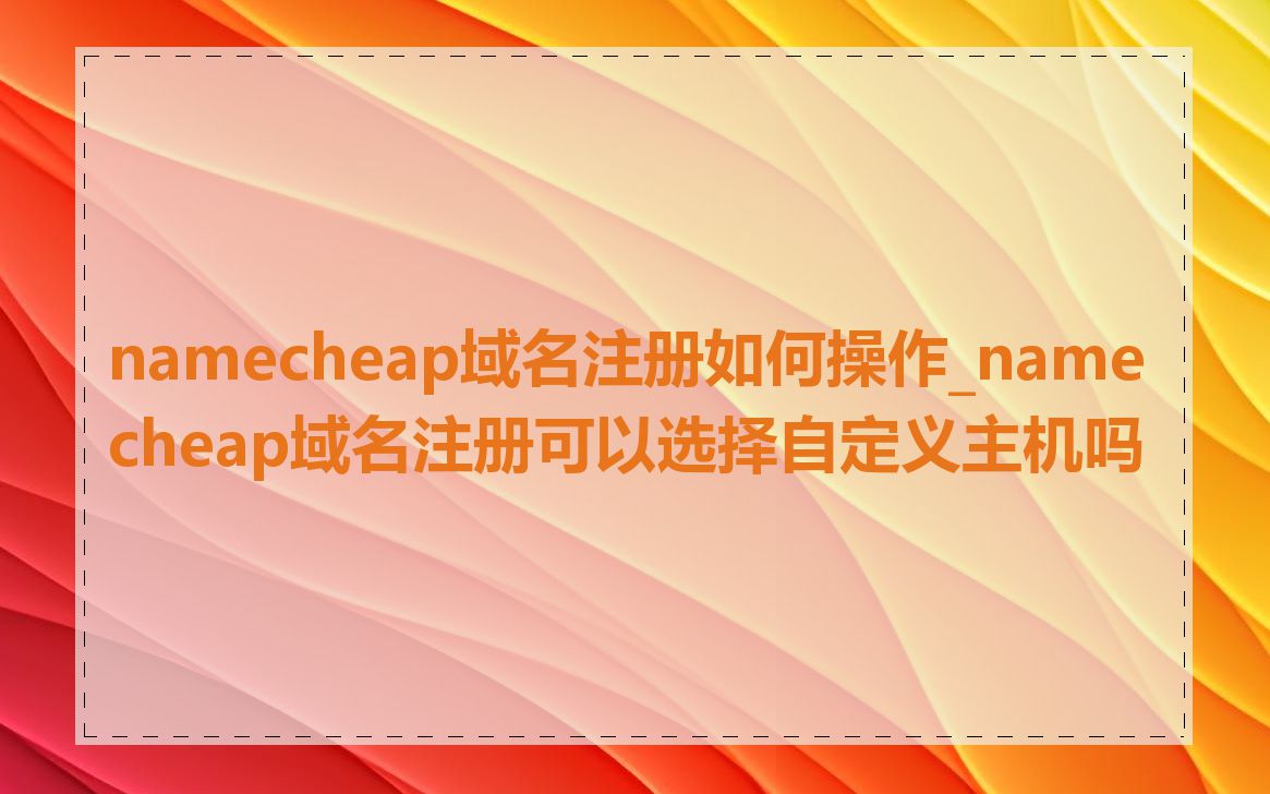 namecheap域名注册如何操作_namecheap域名注册可以选择自定义主机吗