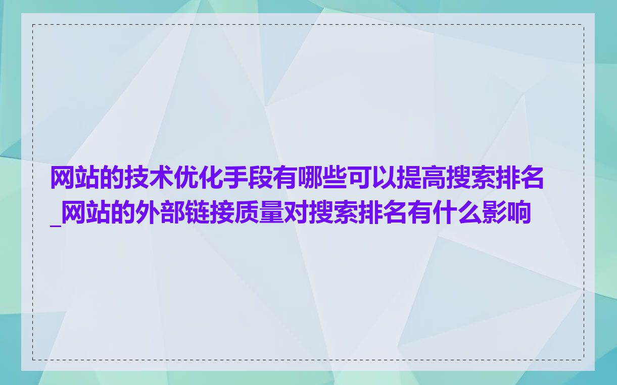 网站的技术优化手段有哪些可以提高搜索排名_网站的外部链接质量对搜索排名有什么影响