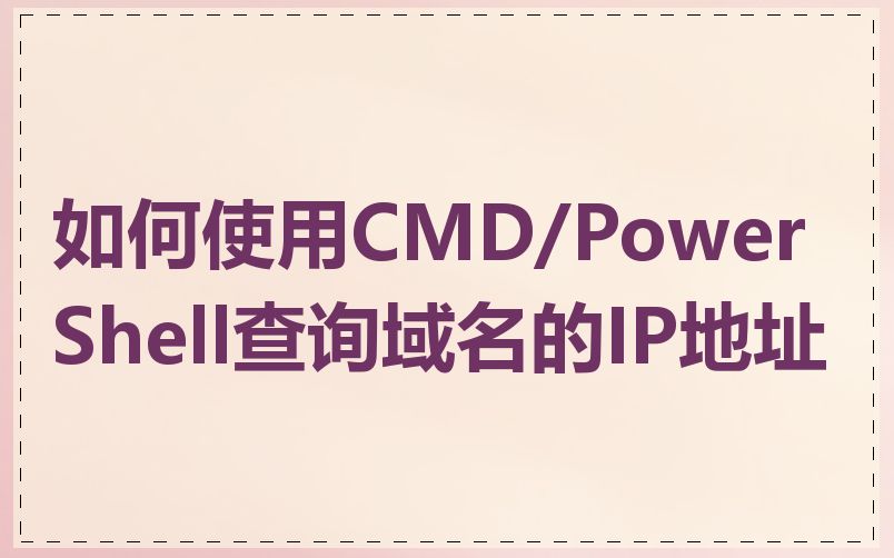 如何使用CMD/PowerShell查询域名的IP地址