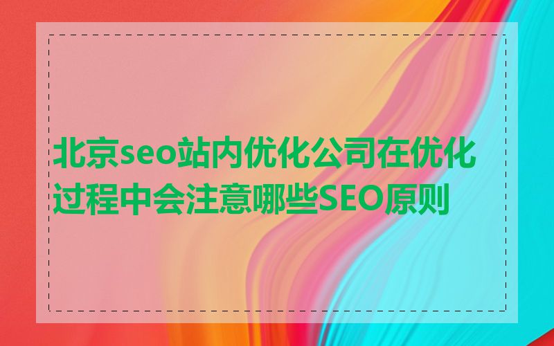 北京seo站内优化公司在优化过程中会注意哪些SEO原则