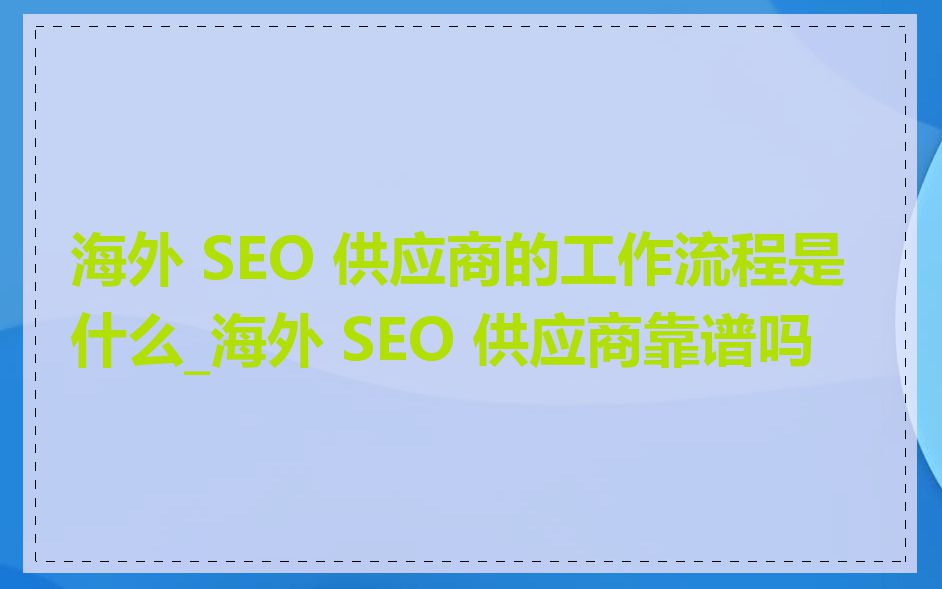 海外 SEO 供应商的工作流程是什么_海外 SEO 供应商靠谱吗