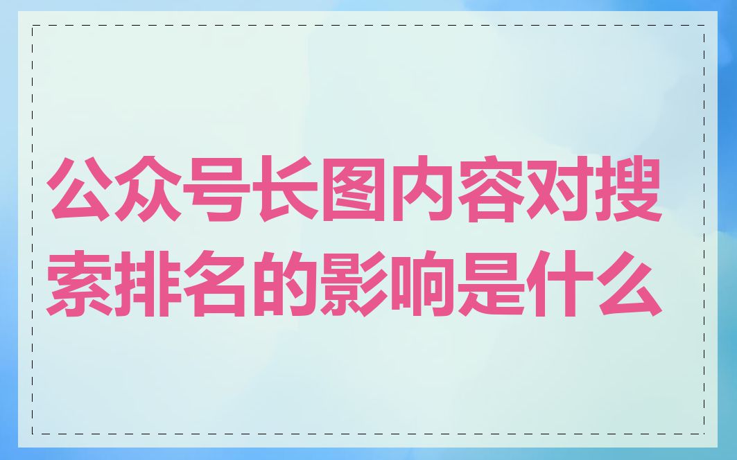 公众号长图内容对搜索排名的影响是什么