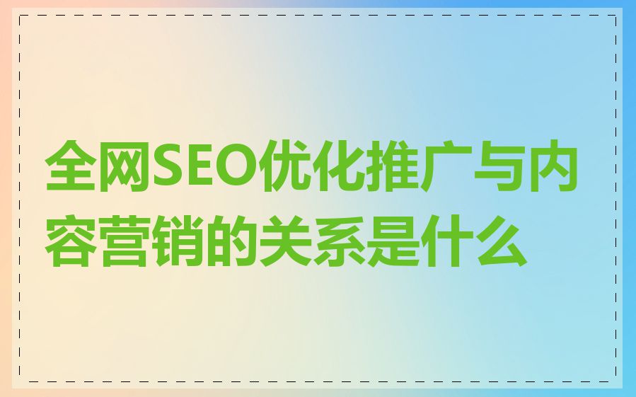 全网SEO优化推广与内容营销的关系是什么