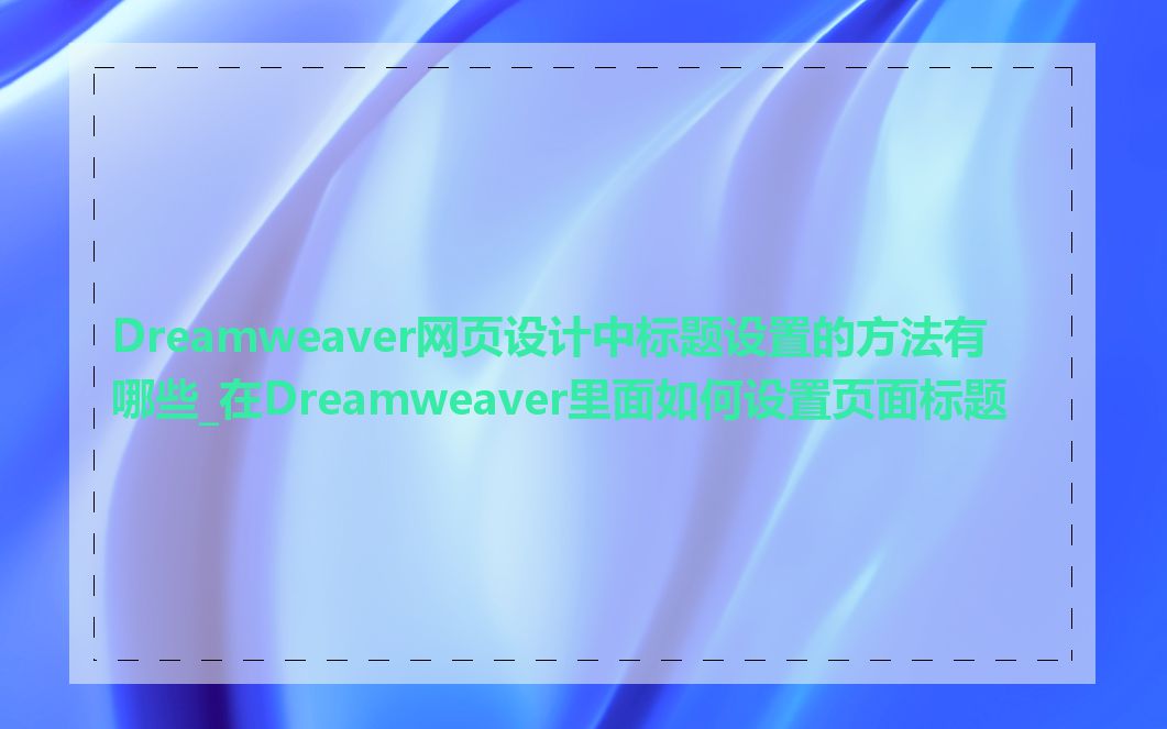 Dreamweaver网页设计中标题设置的方法有哪些_在Dreamweaver里面如何设置页面标题