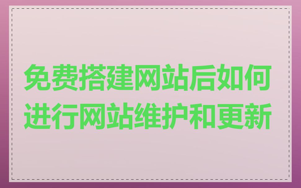 免费搭建网站后如何进行网站维护和更新