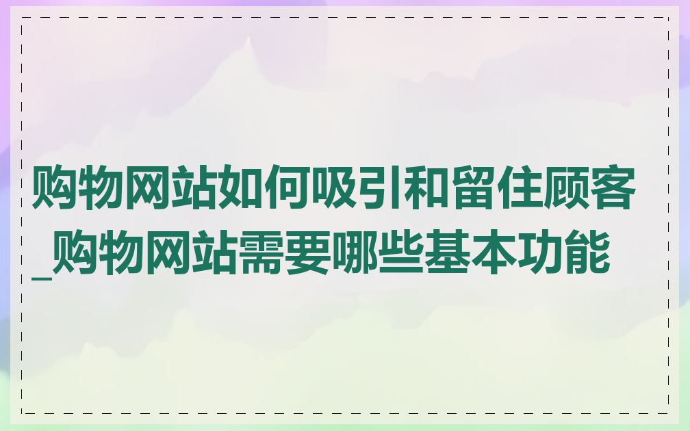 购物网站如何吸引和留住顾客_购物网站需要哪些基本功能