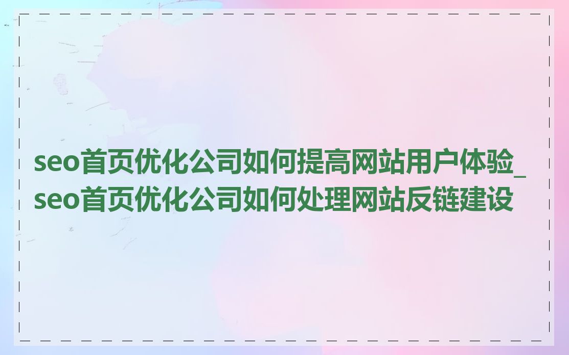 seo首页优化公司如何提高网站用户体验_seo首页优化公司如何处理网站反链建设