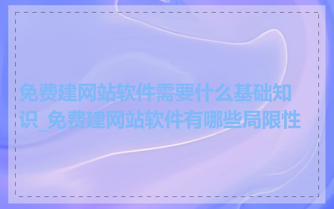 免费建网站软件需要什么基础知识_免费建网站软件有哪些局限性