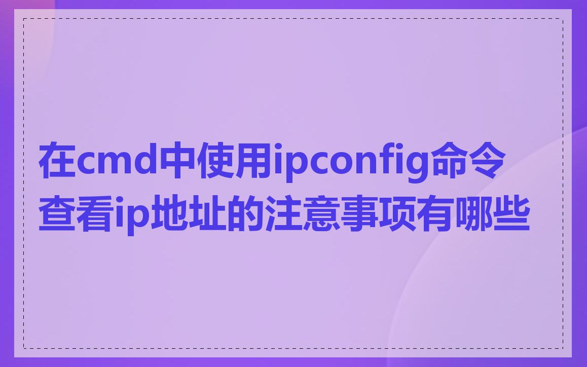 在cmd中使用ipconfig命令查看ip地址的注意事项有哪些