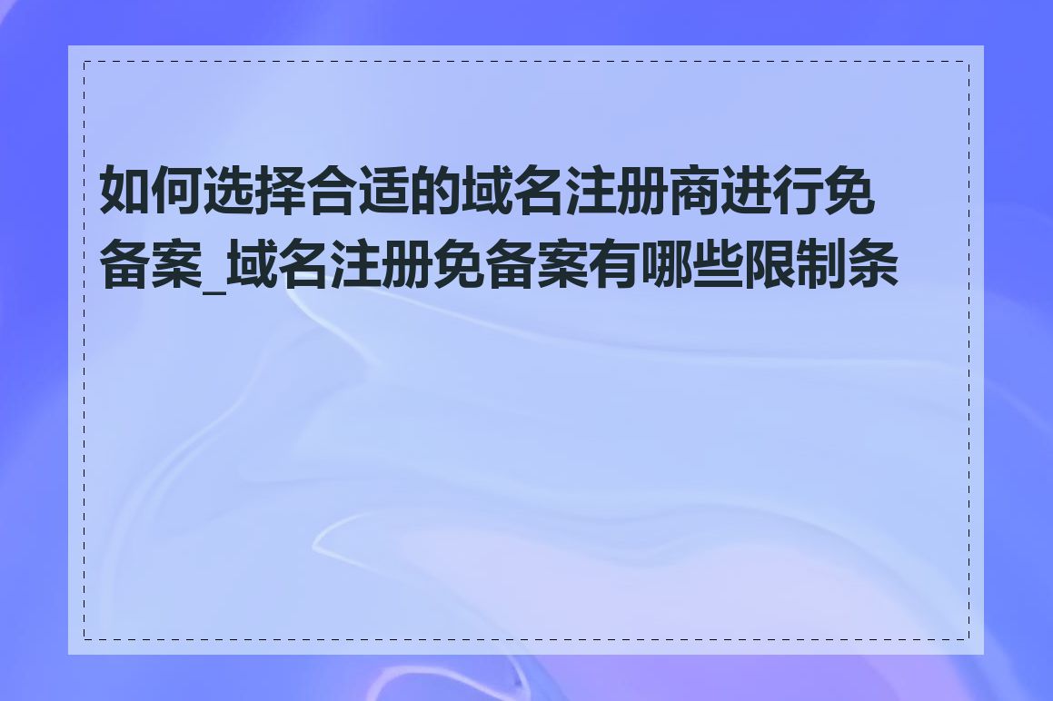 如何选择合适的域名注册商进行免备案_域名注册免备案有哪些限制条件