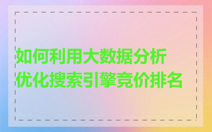 如何利用大数据分析优化搜索引擎竞价排名