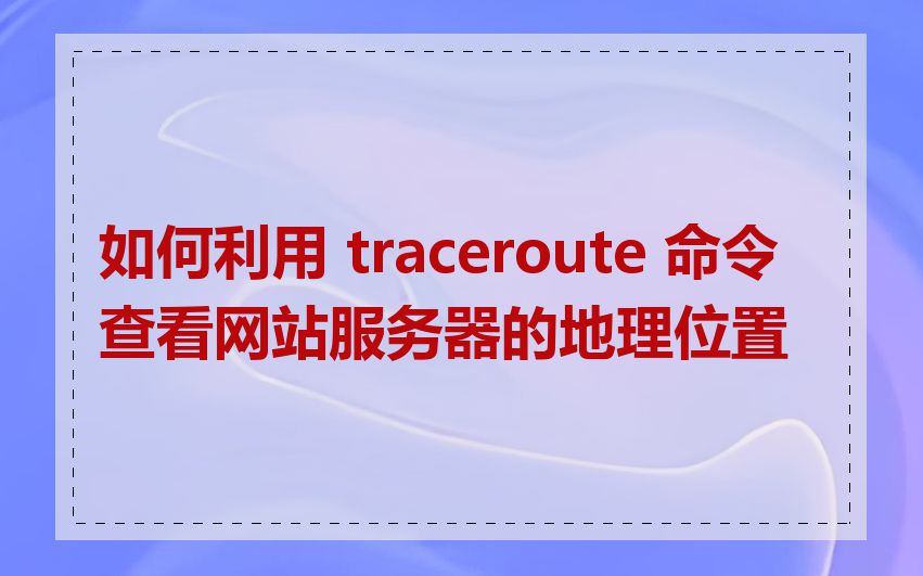 如何利用 traceroute 命令查看网站服务器的地理位置