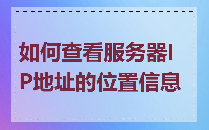 如何查看服务器IP地址的位置信息