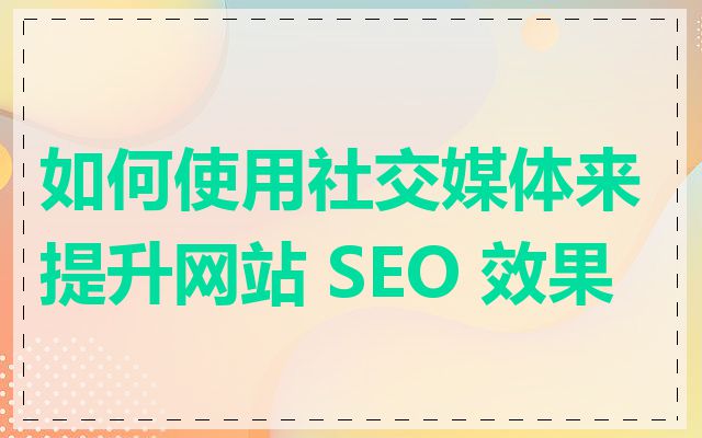 如何使用社交媒体来提升网站 SEO 效果