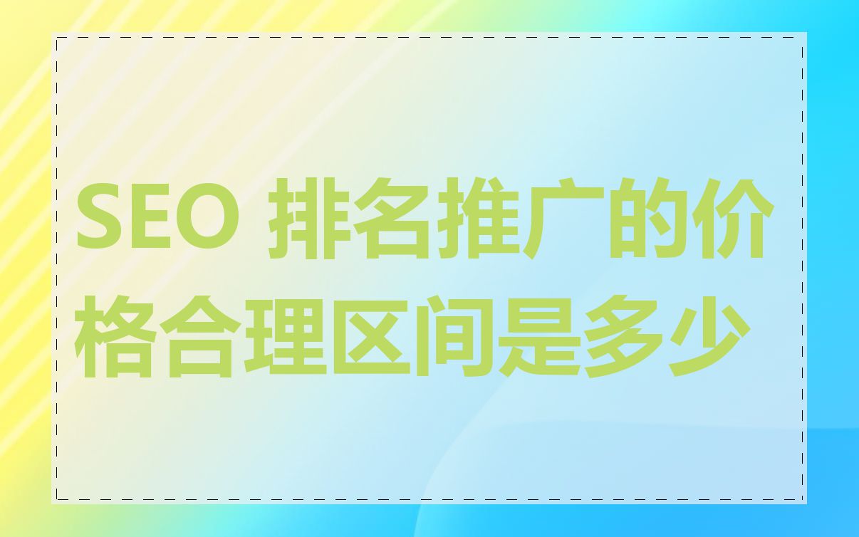 SEO 排名推广的价格合理区间是多少