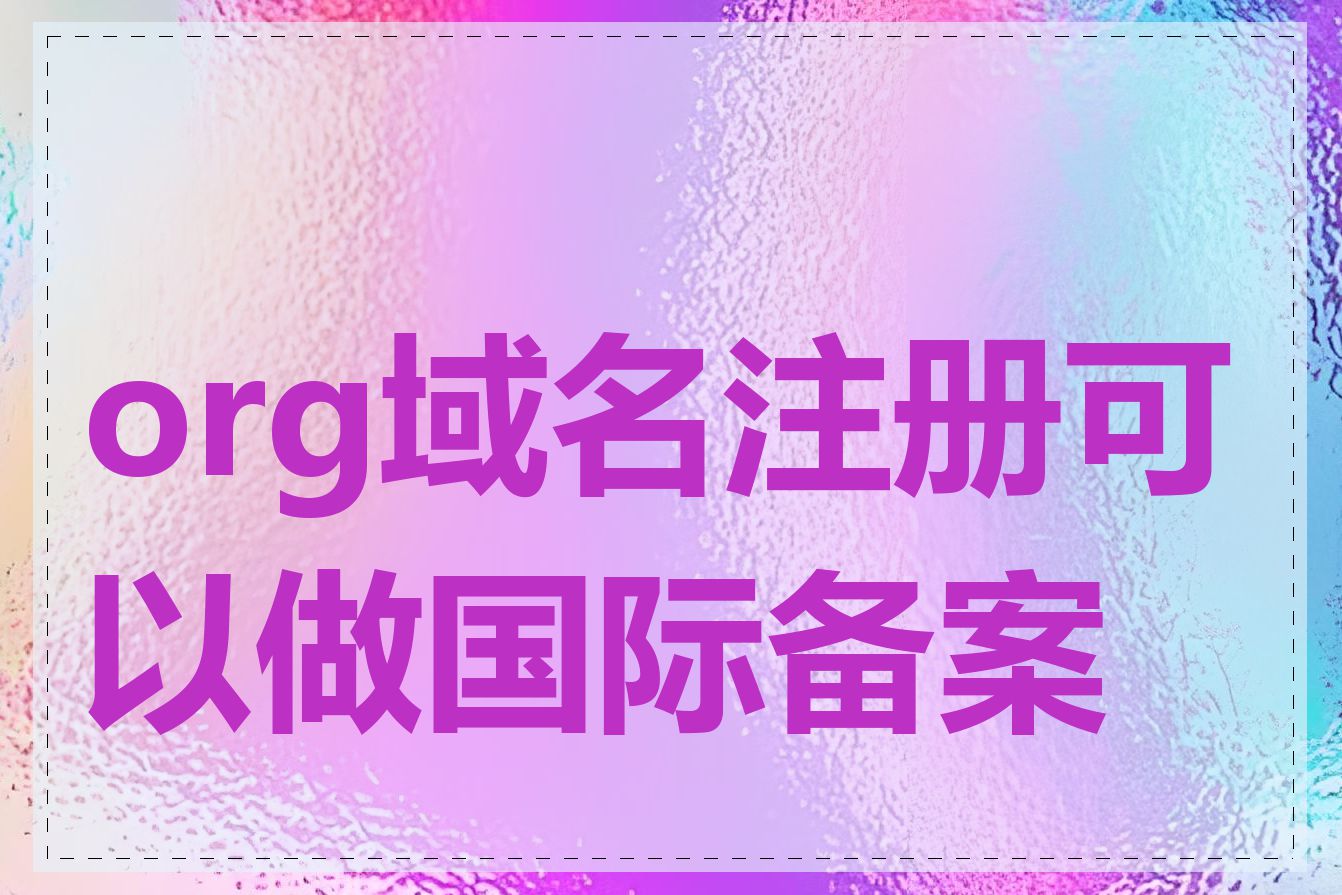 org域名注册可以做国际备案吗