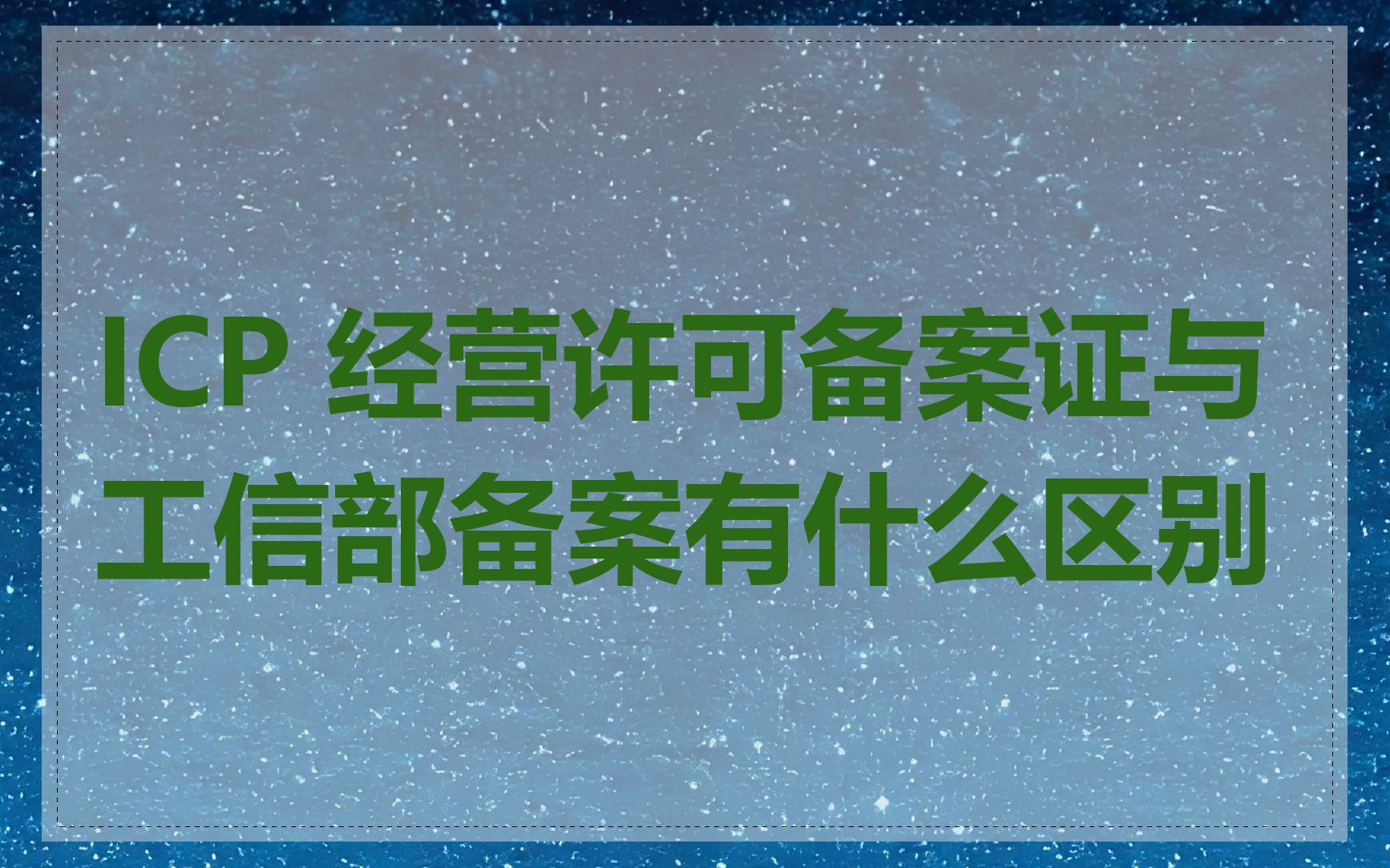 ICP 经营许可备案证与工信部备案有什么区别