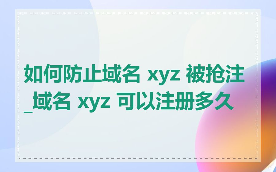 如何防止域名 xyz 被抢注_域名 xyz 可以注册多久