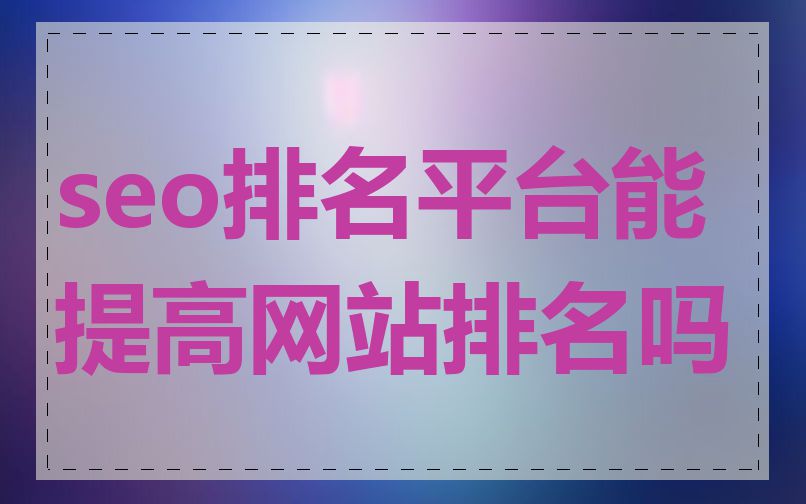 seo排名平台能提高网站排名吗