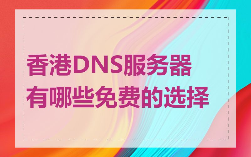 香港DNS服务器有哪些免费的选择