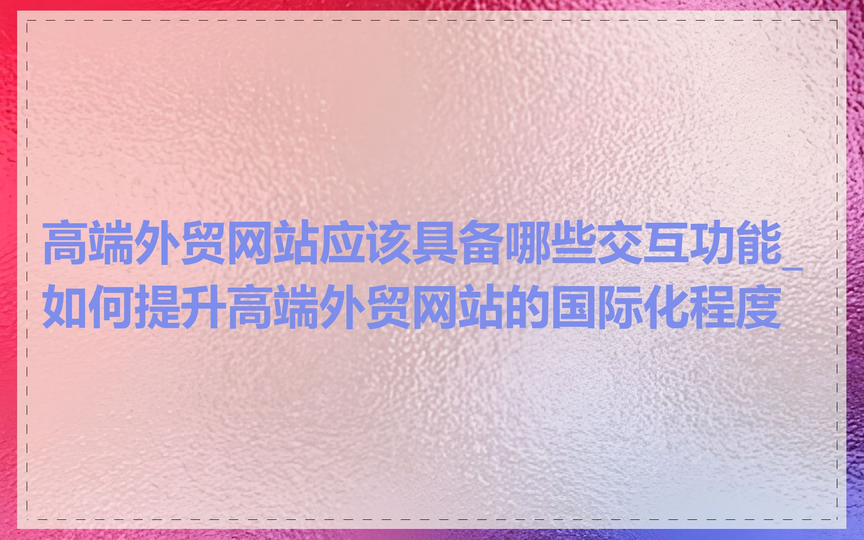 高端外贸网站应该具备哪些交互功能_如何提升高端外贸网站的国际化程度