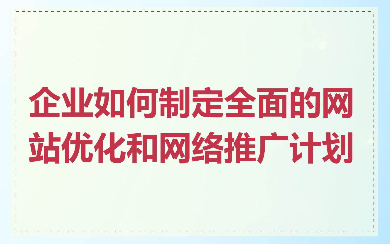 企业如何制定全面的网站优化和网络推广计划