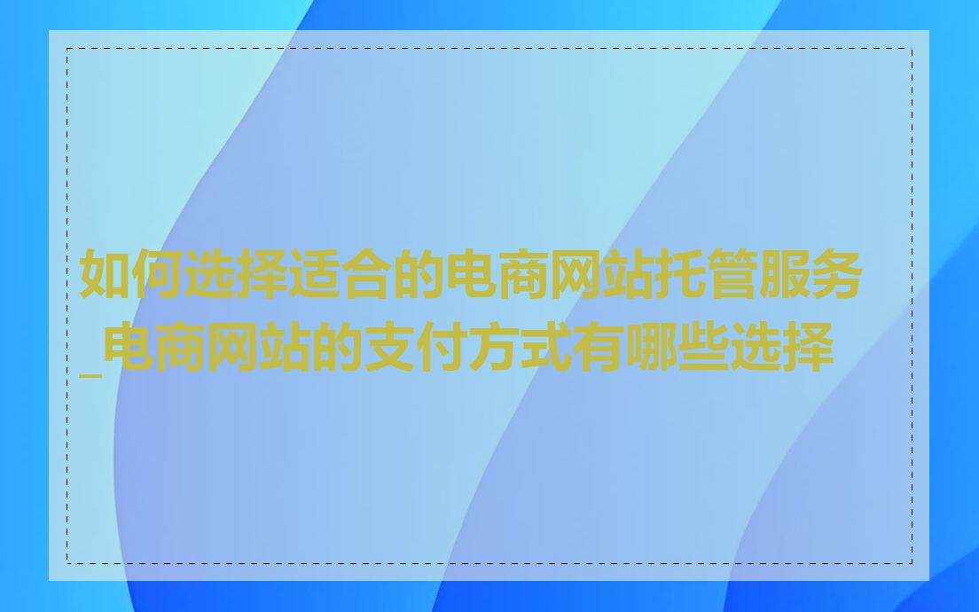 如何选择适合的电商网站托管服务_电商网站的支付方式有哪些选择