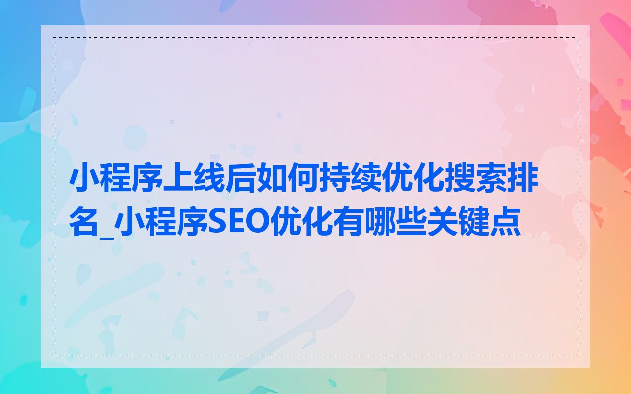 小程序上线后如何持续优化搜索排名_小程序SEO优化有哪些关键点