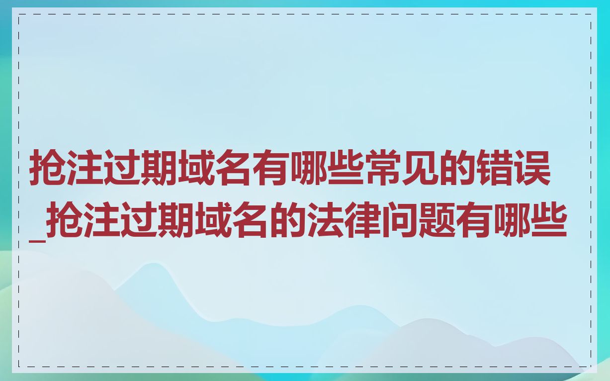 抢注过期域名有哪些常见的错误_抢注过期域名的法律问题有哪些