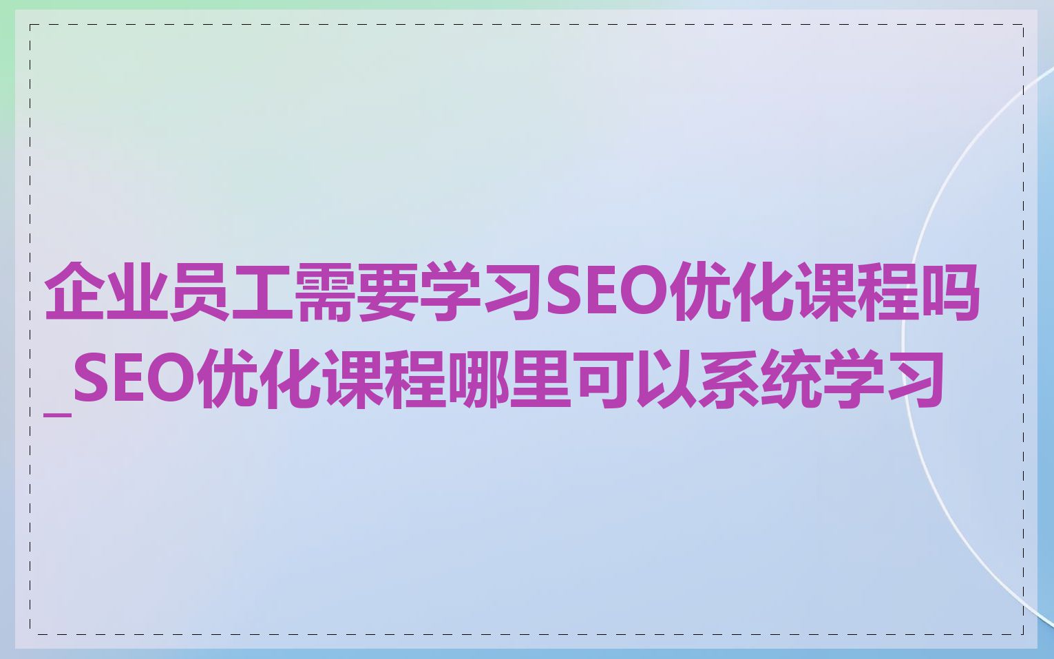 企业员工需要学习SEO优化课程吗_SEO优化课程哪里可以系统学习