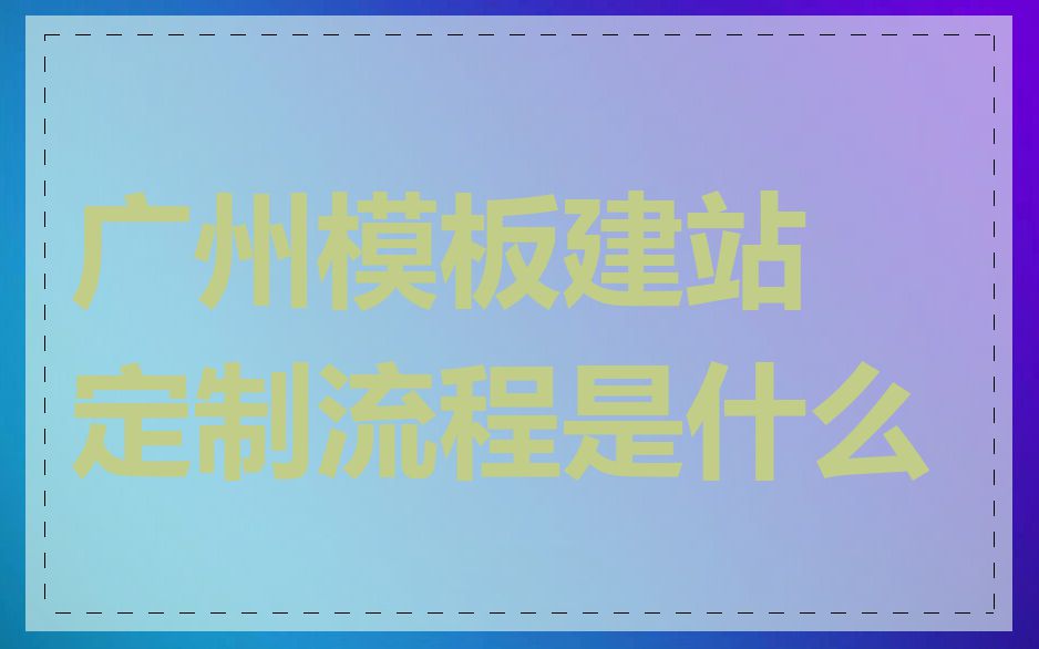 广州模板建站定制流程是什么